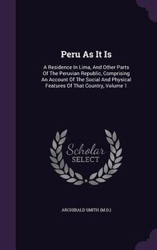 portada Peru As It Is: A Residence In Lima, And Other Parts Of The Peruvian Republic, Comprising An Account Of The Social And Physical Featur (en Inglés)