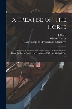 portada A Treatise on the Horse: Its Diseases, Lameness, and Improvement: in Which is Laid Down the Proper Method of Shoeing the Different Kinds of Fee (en Inglés)