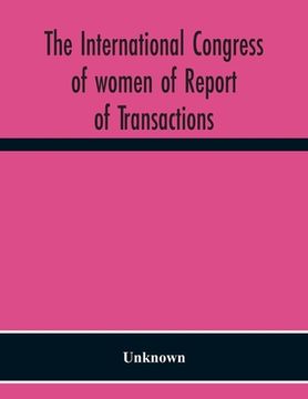 portada The International Congress Of Women Of Report Of Transactions Of The Second Quinquennial Meeting Held In London July 1899 (en Inglés)