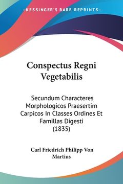 portada Conspectus Regni Vegetabilis: Secundum Characteres Morphologicos Praesertim Carpicos In Classes Ordines Et Famillas Digesti (1835) (en Latin)