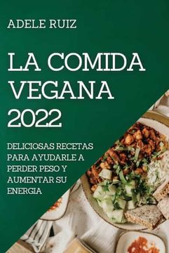 portada La Comida Vegana 2022: Deliciosas Recetas Para Ayudarle a Perder Peso y Aumentar su Energia (in Spanish)