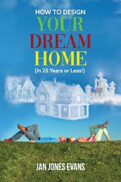 portada HOW TO DESIGN YOUR DREAM HOME (In 25 Years or Less!) (en Inglés)