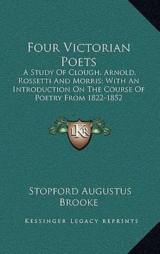 portada four victorian poets: a study of clough, arnold, rossetti and morris; with an introduction on the course of poetry from 1822-1852 (en Inglés)