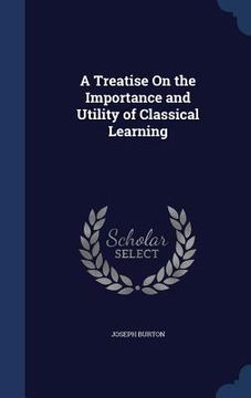 portada A Treatise On the Importance and Utility of Classical Learning (in English)