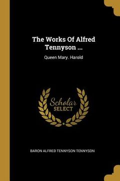 portada The Works Of Alfred Tennyson ...: Queen Mary. Harold (en Inglés)