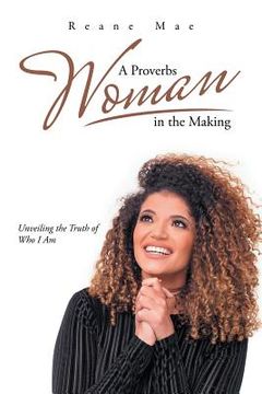 portada A Proverbs Woman in the Making: Unveiling the Truth of Who I Am (en Inglés)