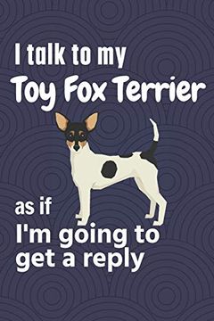 portada I Talk to my toy fox Terrier as if i'm Going to get a Reply: For toy fox Terrier Puppy Fans (en Inglés)