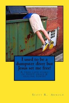 portada I used to be a dumpster diver but Jesus set me free!: A true love story of God's grace and healing power! (en Inglés)