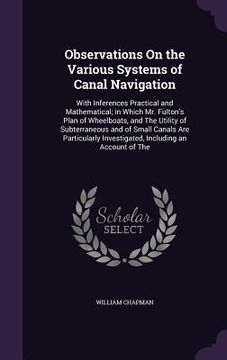 portada Observations On the Various Systems of Canal Navigation: With Inferences Practical and Mathematical; in Which Mr. Fulton's Plan of Wheelboats, and The (en Inglés)