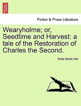 portada wearyholme; or, seedtime and harvest: a tale of the restoration of charles the second. (in English)