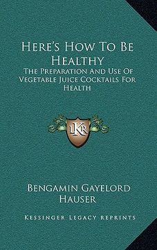 portada here's how to be healthy: the preparation and use of vegetable juice cocktails for health (en Inglés)