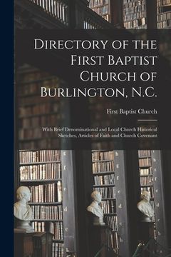 portada Directory of the First Baptist Church of Burlington, N.C.: With Brief Denominational and Local Church Historical Sketches, Articles of Faith and Churc (en Inglés)