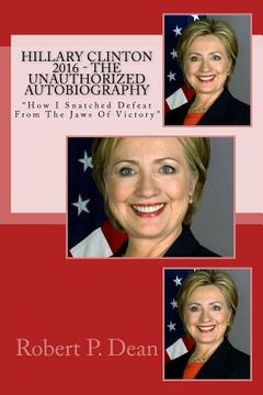 portada Hillary Clinton 2016 - The Unauthorized Autobiography: "How I Snatched Defeat From The Jaws Of Victory" (en Inglés)