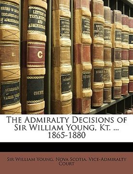 portada the admiralty decisions of sir william young, kt. ... 1865-1880 (en Inglés)