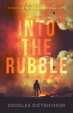 portada Into the Rubble: A Novel of Rescue & Heroism in Haiti (en Inglés)