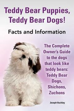 portada Teddy Bear Puppies, Teddy Bear Dogs! Facts and Information. the Complete Owner's Guide to the Dogs That Look Like Teddy Bears: Teddy Bear Dogs, Shicho