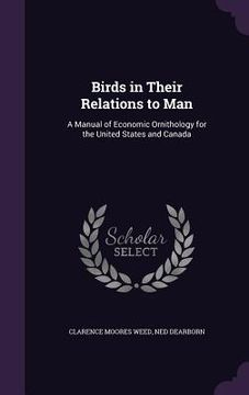 portada Birds in Their Relations to Man: A Manual of Economic Ornithology for the United States and Canada (en Inglés)