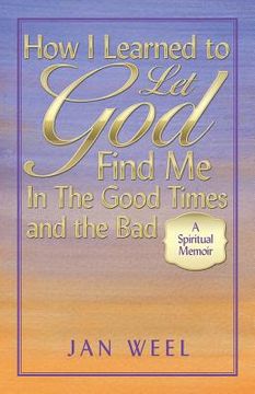 portada How I Learned to Let God Find Me in the Good Times and the Bad: A Spiritual Memoir