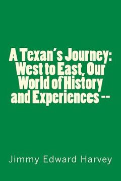 portada A Texan's Journey: West to East, Our World of History and Experiences --: Four Hundred Years of Journeys, History and Life Experiences of (en Inglés)