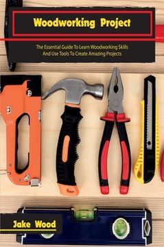 portada Woodworking Projects: The Essential Guide To Learn Woodworking Skills And Use Tools To Create Amazing Projects (en Inglés)