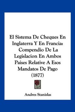 portada El Sistema de Cheques en Inglaterra y en Francia: Compendio de la Legislacion en Ambos Paises Relative a Esos Mandatos de Pago (1877) (in Spanish)
