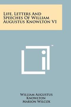 portada life, letters and speeches of william augustus knowlton v1 (en Inglés)