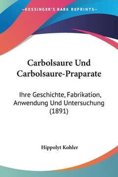 portada Carbolsaure Und Carbolsaure-Praparate: Ihre Geschichte, Fabrikation, Anwendung Und Untersuchung (1891) (en Alemán)