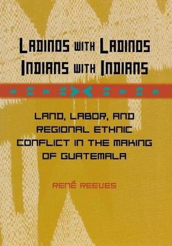 portada Ladinos With Ladinos, Indians With Indians: Land, Labor, and Regional Ethnic Conflict in the Making of Guatemala 