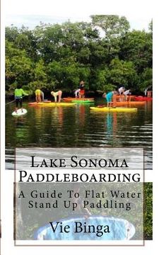 portada Lake Sonoma Paddleboarding: A Guide To Flat Water Stand Up Paddling (in English)