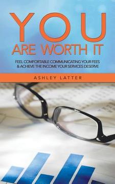 portada You Are Worth It: Feel Comfortable Communicating Your Fees & Achieve the Income Your Services Deserve (en Inglés)