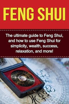 portada Feng Shui: The ultimate guide to Feng Shui, and how to use Feng Shui for simplicity, wealth, success, relaxation, and more! (en Inglés)