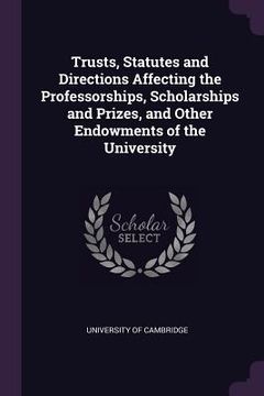 portada Trusts, Statutes and Directions Affecting the Professorships, Scholarships and Prizes, and Other Endowments of the University (en Inglés)