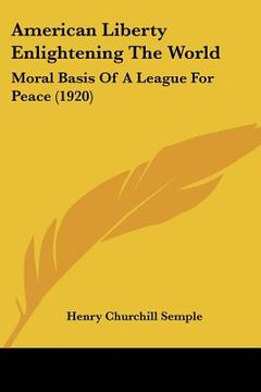 portada american liberty enlightening the world: moral basis of a league for peace (1920) (en Inglés)