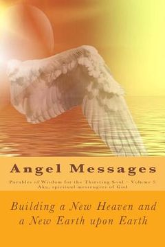 portada Angel Messages: Parables of Wisdom for the Thirsting Soul: Building a New Heaven and a New Earth Upon Earth (in English)