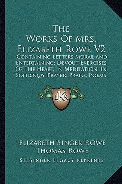 portada the works of mrs. elizabeth rowe v2: containing letters moral and entertaining; devout exercises of the heart, in meditation, in soliloquy, prayer, pr