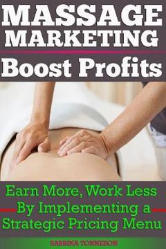 portada Massage Marketing - Boost Profits: Earn More, Work Less by Implementing a Strategic Pricing Menu (en Inglés)
