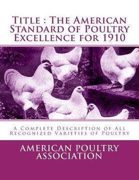 portada Title: The American Standard of Poultry Excellence for 1910: A Complete Description of All Recognized Varieties of Poultry (in English)