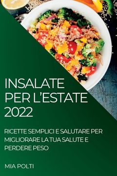 portada Insalate Per l'Estate 2022: Ricette Semplici E Salutare Per Migliorare La Tua Salute E Perdere Peso (en Italiano)