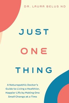 portada Just One Thing: A Naturopathic Doctor's Guide to Living a Healthier, Happier Life by Making One Small Change at a Time (en Inglés)