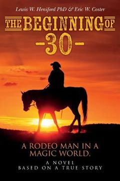 portada The Beginning of --30--: A Rodeo Man in a Magic World, a novel based on a true story