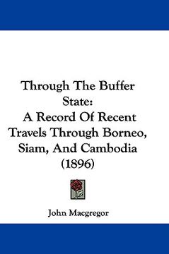 portada through the buffer state: a record of recent travels through borneo, siam, and cambodia (1896) (en Inglés)