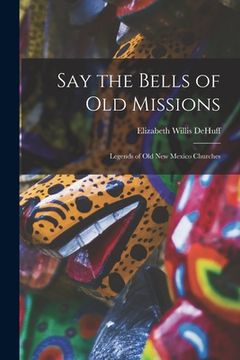 portada Say the Bells of Old Missions: Legends of Old New Mexico Churches (en Inglés)