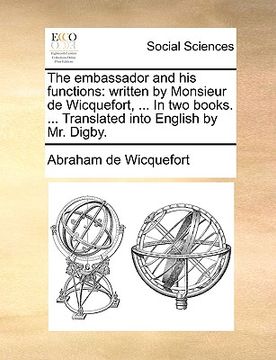 portada the embassador and his functions: written by monsieur de wicquefort, ... in two books. ... translated into english by mr. digby. (en Inglés)