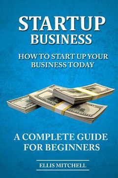portada Start Up Business: How To Start Up Your Business Today, A Complete Guide For Beg (in English)