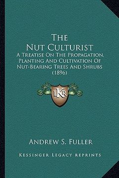 portada the nut culturist: a treatise on the propagation, planting and cultivation of nut-bearing trees and shrubs (1896)