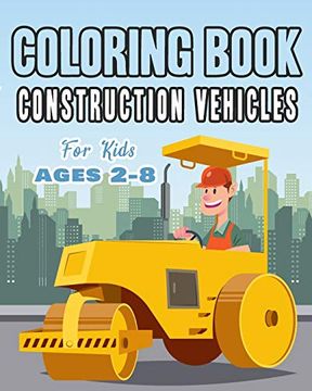portada Construction Vehicles Coloring Book for Kids age 2-8: Perfect Gift Idea for Children That Enjoy Coloring Construction Vehicles and big Trucks With Construction Sites Coloring Pages as Well. (in English)