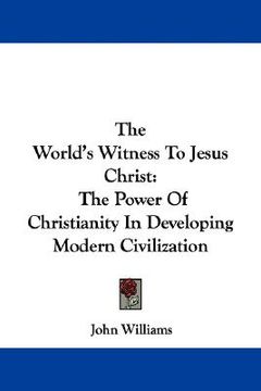 portada the world's witness to jesus christ: the power of christianity in developing modern civilization (en Inglés)