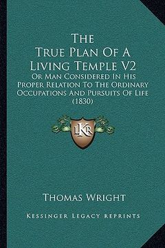portada the true plan of a living temple v2: or man considered in his proper relation to the ordinary occupations and pursuits of life (1830) (en Inglés)