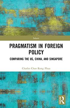 portada Towards Strategic Pragmatism in Foreign Policy: Cases of United States of America, China and Singapore (Routledge-Solaris Focus on Strategy, Wisdom and Skill) (en Inglés)