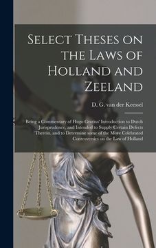 portada Select Theses on the Laws of Holland and Zeeland: Being a Commentary of Hugo Grotius' Introduction to Dutch Jurisprudence, and Intended to Supply Cert